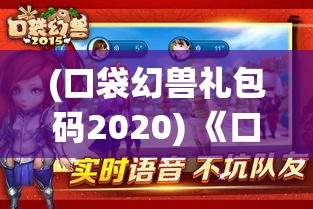 (口袋幻兽礼包码2020) 《口袋幻兽2015大冒险：探索未知领域与神秘幻兽》—带领你的队伍解锁隐藏秘密，挑战极限！